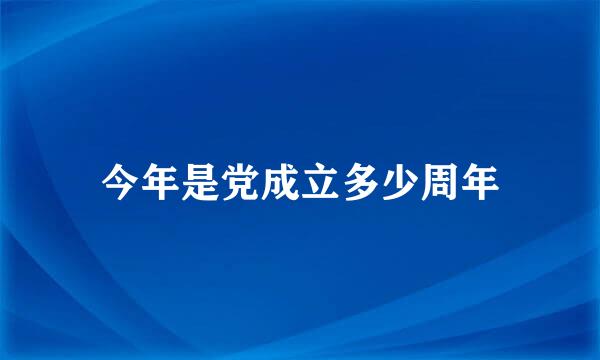 今年是党成立多少周年