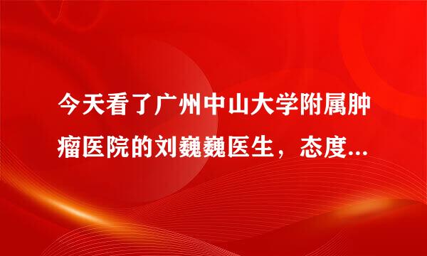 今天看了广州中山大学附属肿瘤医院的刘巍巍医生，态度超级超级恶劣，这医院的医生都这样子吗？