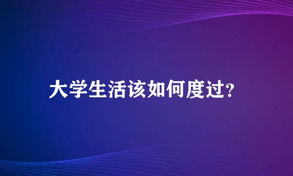 大学生活该如何度过？