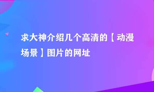 求大神介绍几个高清的【动漫场景】图片的网址