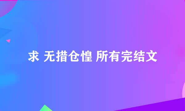 求 无措仓惶 所有完结文