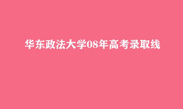 华东政法大学08年高考录取线