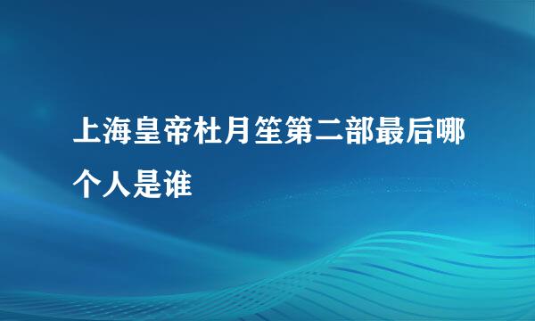 上海皇帝杜月笙第二部最后哪个人是谁