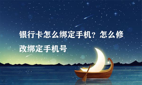 银行卡怎么绑定手机？怎么修改绑定手机号