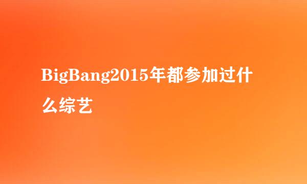 BigBang2015年都参加过什么综艺