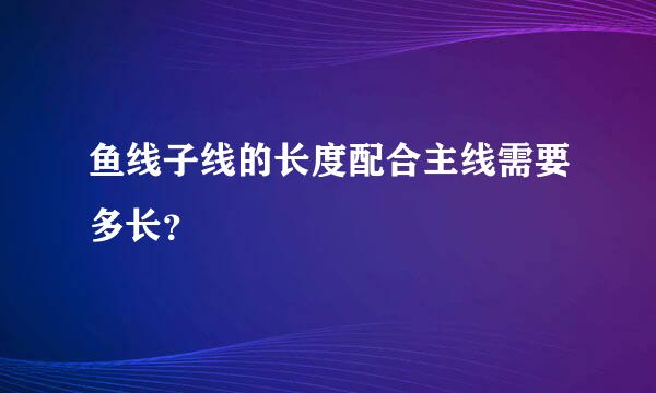 鱼线子线的长度配合主线需要多长？