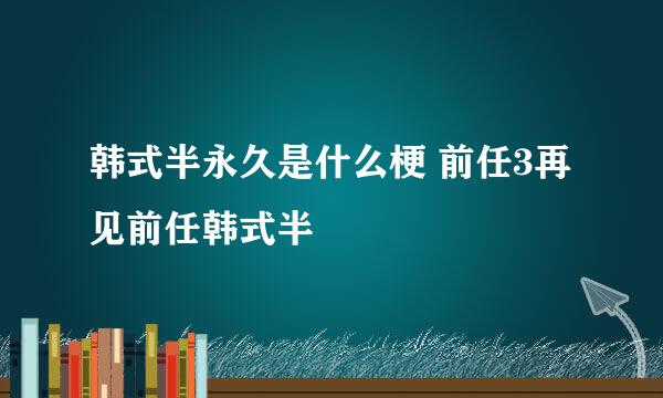 韩式半永久是什么梗 前任3再见前任韩式半