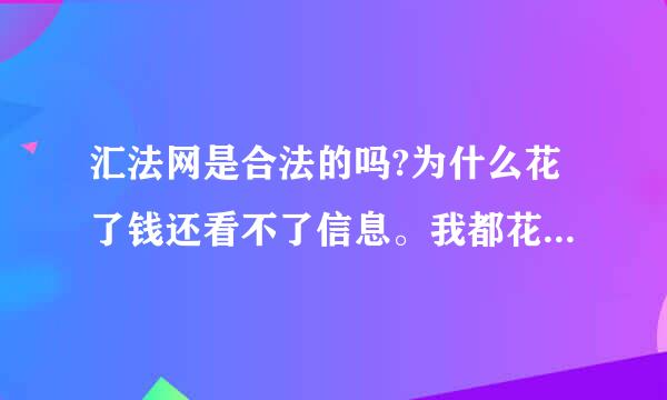 汇法网是合法的吗?为什么花了钱还看不了信息。我都花了200元钱了，只查出有一条信息，要看还得交钱