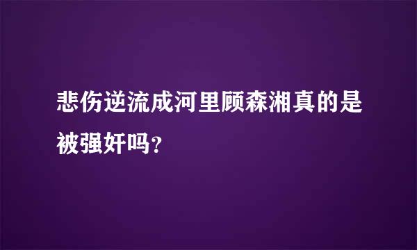 悲伤逆流成河里顾森湘真的是被强奸吗？