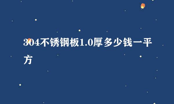 304不锈钢板1.0厚多少钱一平方