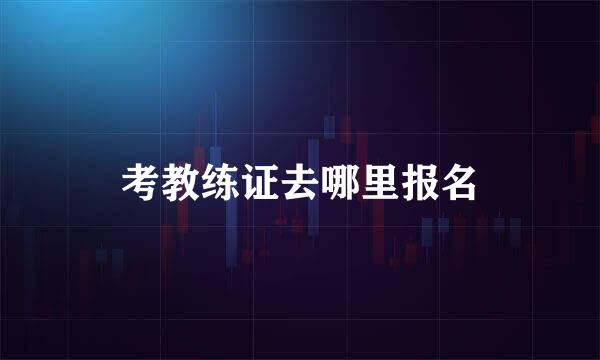 考教练证去哪里报名