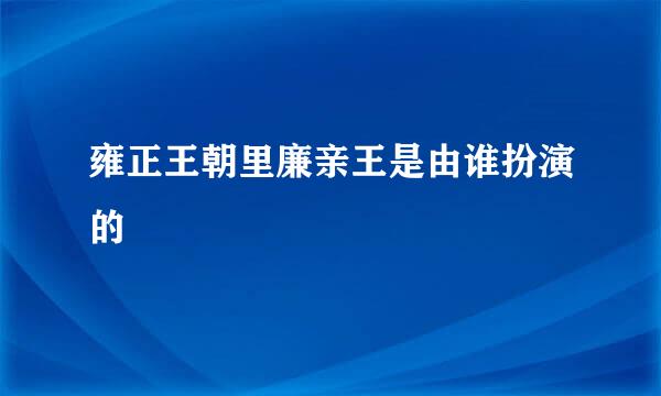 雍正王朝里廉亲王是由谁扮演的