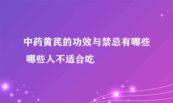 中药黄芪的功效与禁忌有哪些 哪些人不适合吃