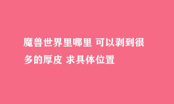 魔兽世界里哪里 可以剥到很多的厚皮 求具体位置