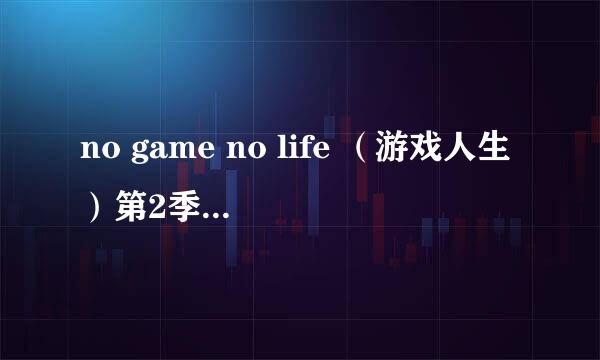 no game no life （游戏人生）第2季有消息了吗