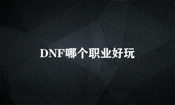 DNF哪个职业好玩