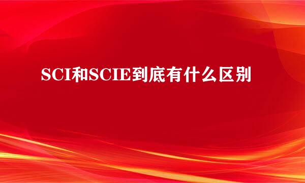 SCI和SCIE到底有什么区别