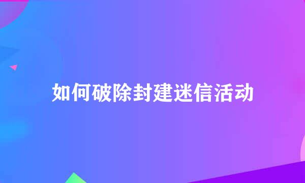 如何破除封建迷信活动