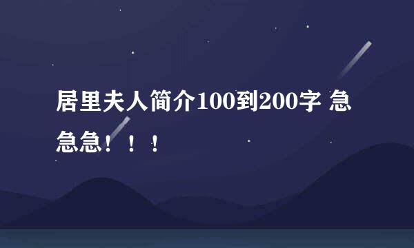 居里夫人简介100到200字 急急急！！！