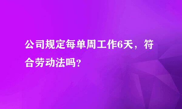 公司规定每单周工作6天，符合劳动法吗？