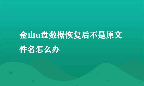 金山u盘数据恢复后不是原文件名怎么办