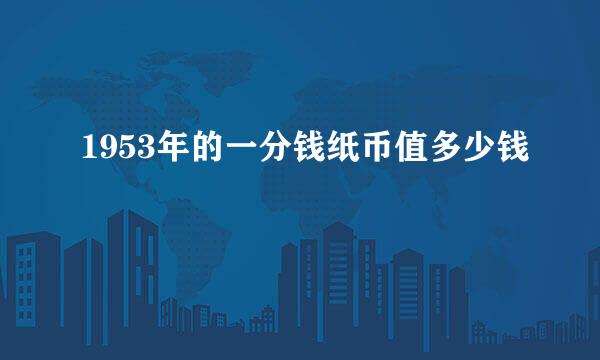 1953年的一分钱纸币值多少钱