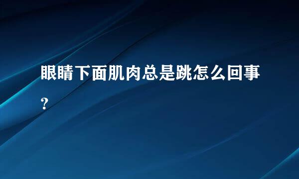 眼睛下面肌肉总是跳怎么回事？