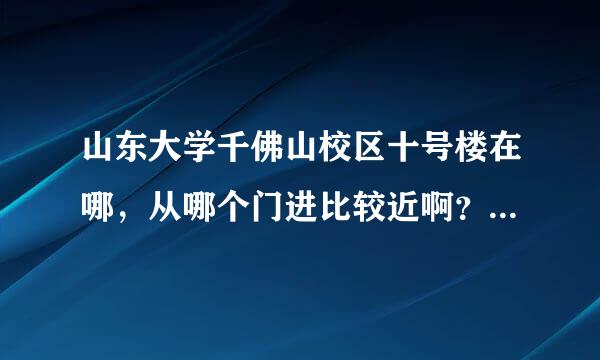 山东大学千佛山校区十号楼在哪，从哪个门进比较近啊？从火车站【济南站】怎么去该校区？急。急。急。