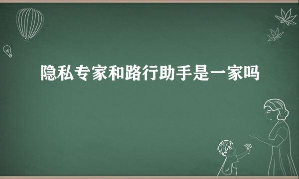 隐私专家和路行助手是一家吗