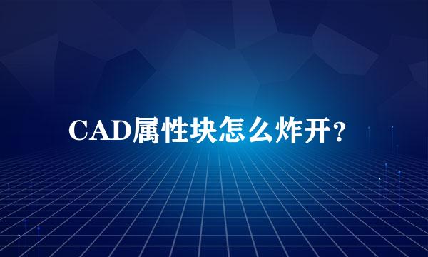 CAD属性块怎么炸开？