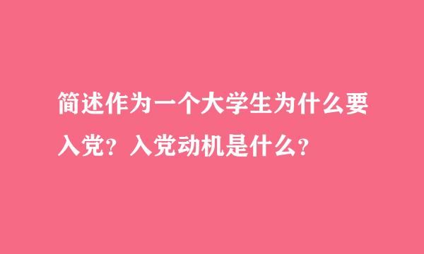 简述作为一个大学生为什么要入党？入党动机是什么？