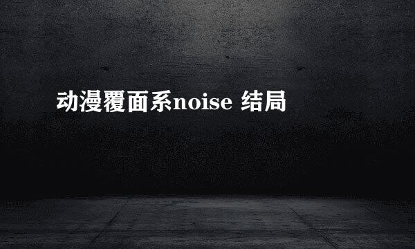 动漫覆面系noise 结局