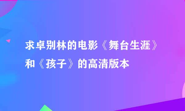 求卓别林的电影《舞台生涯》和《孩子》的高清版本