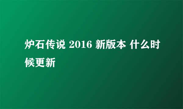 炉石传说 2016 新版本 什么时候更新