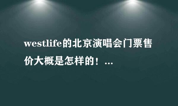 westlife的北京演唱会门票售价大概是怎样的！请各位了解的大大援助一下！