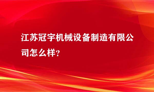 江苏冠宇机械设备制造有限公司怎么样？