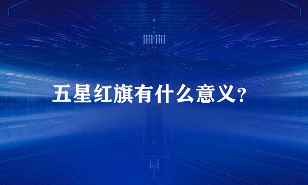 五星红旗有什么意义？