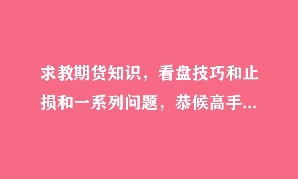 求教期货知识，看盘技巧和止损和一系列问题，恭候高手和专业人员？