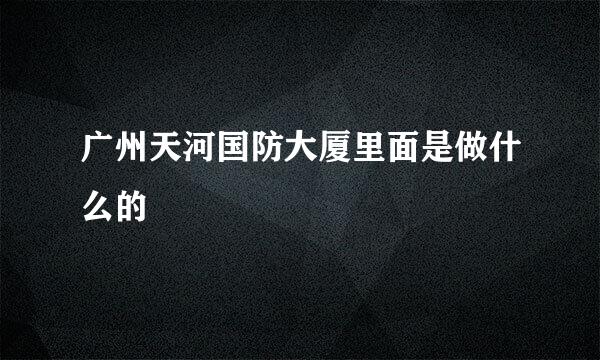 广州天河国防大厦里面是做什么的