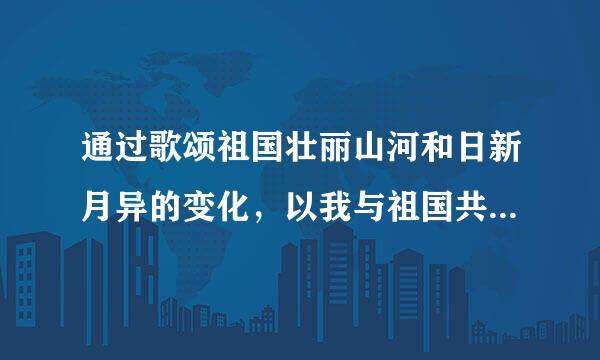 通过歌颂祖国壮丽山河和日新月异的变化，以我与祖国共成长为题材写一篇800-1500字的作文