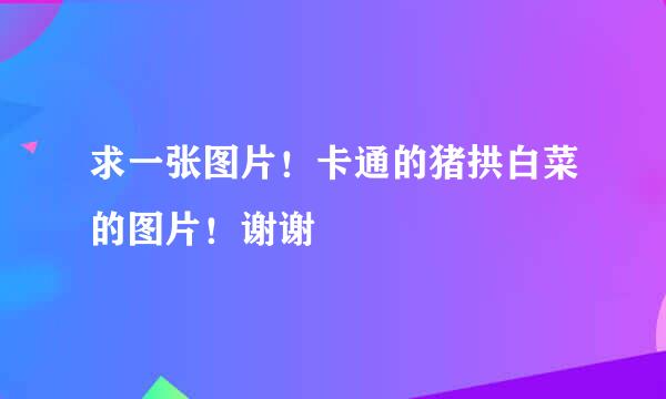 求一张图片！卡通的猪拱白菜的图片！谢谢