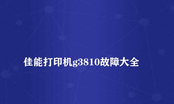 
佳能打印机g3810故障大全
