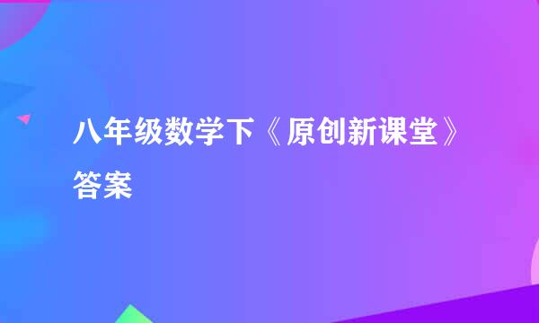 八年级数学下《原创新课堂》答案