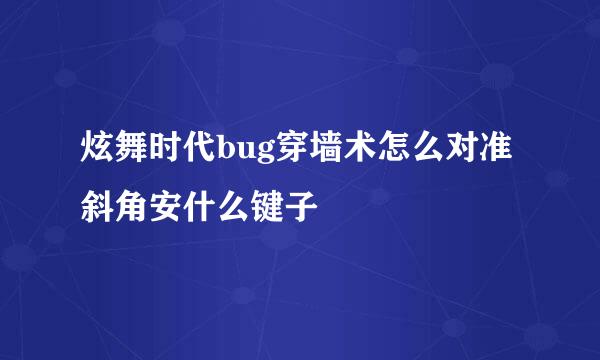 炫舞时代bug穿墙术怎么对准斜角安什么键子