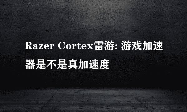 Razer Cortex雷游: 游戏加速器是不是真加速度