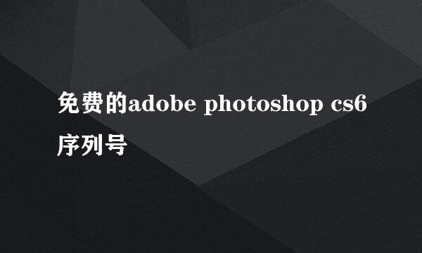 免费的adobe photoshop cs6序列号