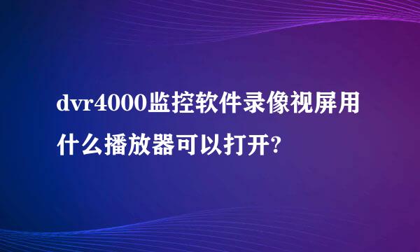 dvr4000监控软件录像视屏用什么播放器可以打开?