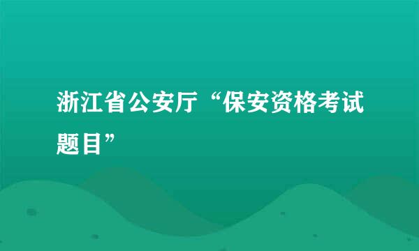 浙江省公安厅“保安资格考试题目”