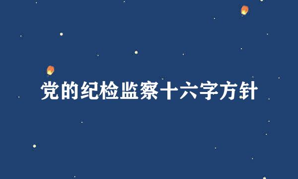 党的纪检监察十六字方针