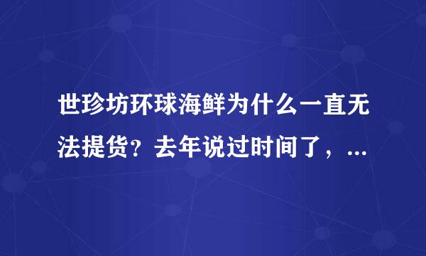 世珍坊环球海鲜为什么一直无法提货？去年说过时间了，今年预约所有时间都预约满了